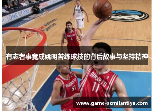 有志者事竟成姚明苦练球技的背后故事与坚持精神