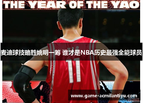 麦迪球技略胜姚明一筹 谁才是NBA历史最强全能球员