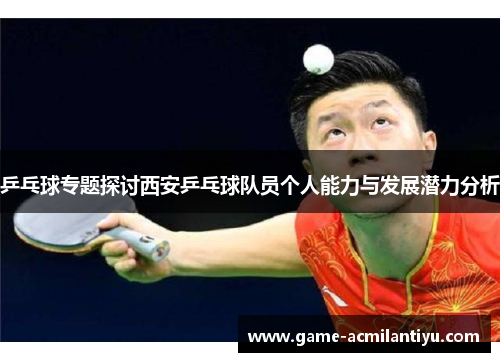 乒乓球专题探讨西安乒乓球队员个人能力与发展潜力分析