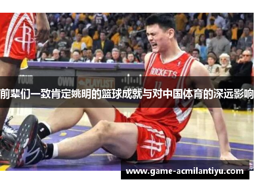 前辈们一致肯定姚明的篮球成就与对中国体育的深远影响