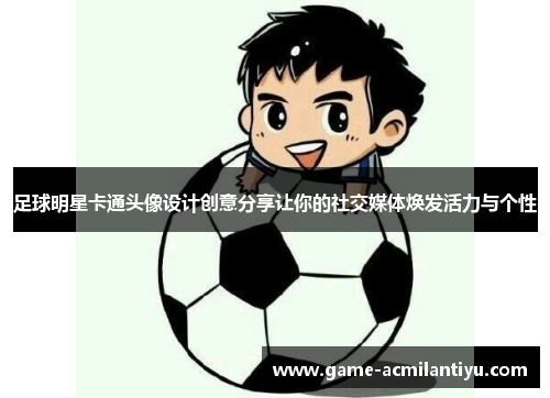 足球明星卡通头像设计创意分享让你的社交媒体焕发活力与个性