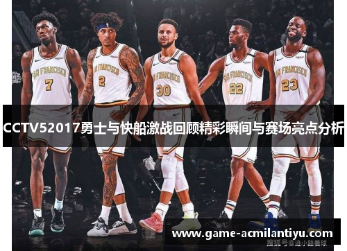 CCTV52017勇士与快船激战回顾精彩瞬间与赛场亮点分析