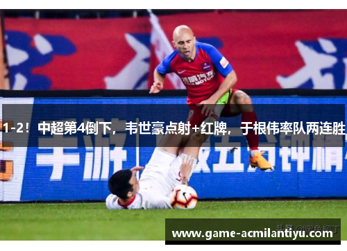 1-2！中超第4倒下，韦世豪点射+红牌，于根伟率队两连胜
