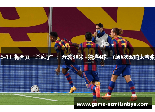 5-1！梅西又“杀疯了”：奔袭30米+独造4球，7场6次双响太夸张