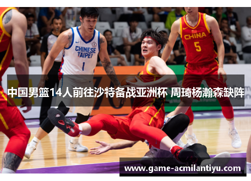 中国男篮14人前往沙特备战亚洲杯 周琦杨瀚森缺阵